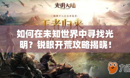 如何在未知世界中尋找光明？銳眼開(kāi)荒攻略揭曉！