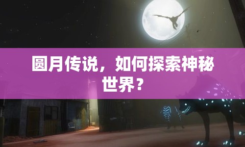 圓月傳說，如何探索神秘世界？