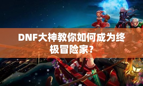 DNF大神教你如何成為終極冒險家？