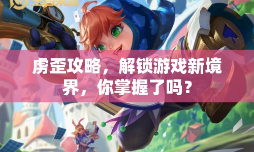 虜歪攻略，解鎖游戲新境界，你掌握了嗎？
