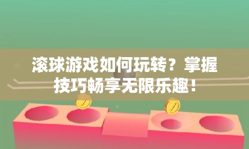 滾球游戲如何玩轉(zhuǎn)？掌握技巧暢享無限樂趣！