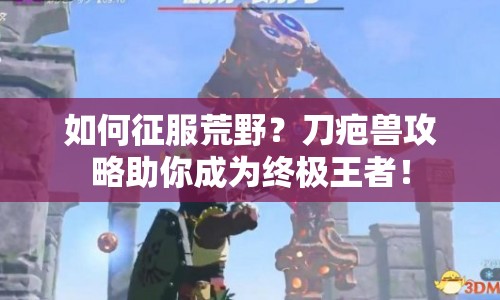 如何征服荒野？刀疤獸攻略助你成為終極王者！
