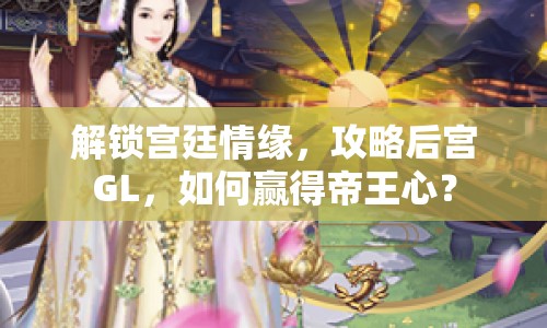 解鎖宮廷情緣，攻略后宮GL，如何贏得帝王心？