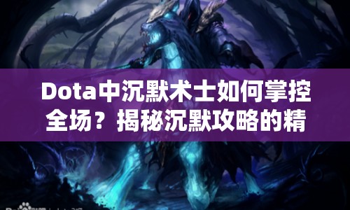 Dota中沉默術(shù)士如何掌控全場？揭秘沉默攻略的精髓！