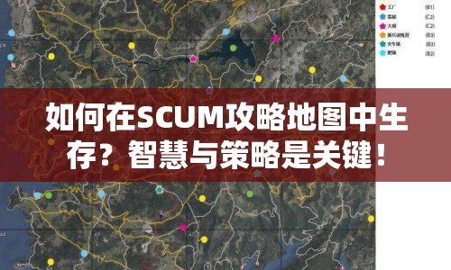 如何在SCUM攻略地圖中生存？智慧與策略是關(guān)鍵！