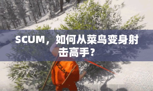 SCUM，如何從菜鳥變身射擊高手？