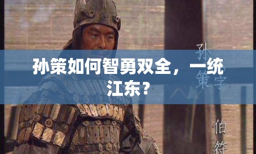 孫策如何智勇雙全，一統(tǒng)江東？
