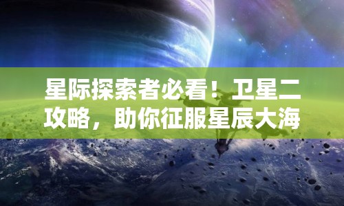 星際探索者必看！衛(wèi)星二攻略，助你征服星辰大海？