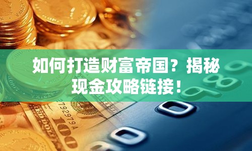 如何打造財富帝國？揭秘現(xiàn)金攻略鏈接！