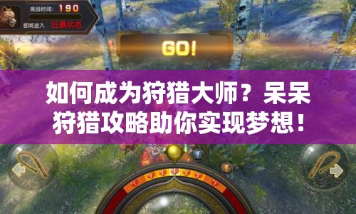 如何成為狩獵大師？呆呆狩獵攻略助你實(shí)現(xiàn)夢(mèng)想！