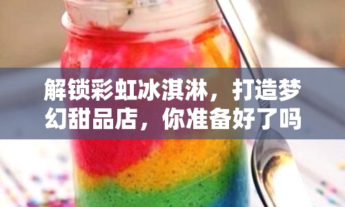 解鎖彩虹冰淇淋，打造夢(mèng)幻甜品店，你準(zhǔn)備好了嗎？