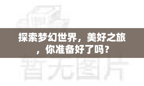 探索夢(mèng)幻世界，美好之旅，你準(zhǔn)備好了嗎？