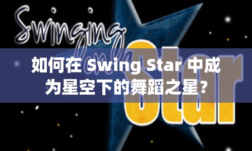 如何在 Swing Star 中成為星空下的舞蹈之星？
