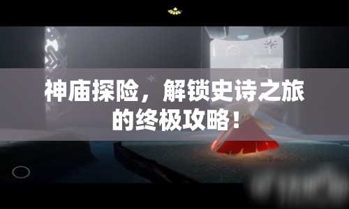 神廟探險(xiǎn)，解鎖史詩(shī)之旅的終極攻略！
