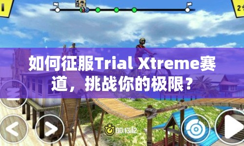 如何征服Trial Xtreme賽道，挑戰(zhàn)你的極限？