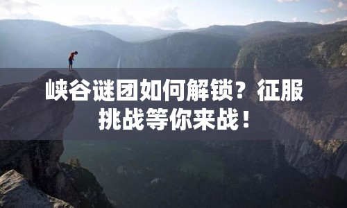 峽谷謎團(tuán)如何解鎖？征服挑戰(zhàn)等你來戰(zhàn)！