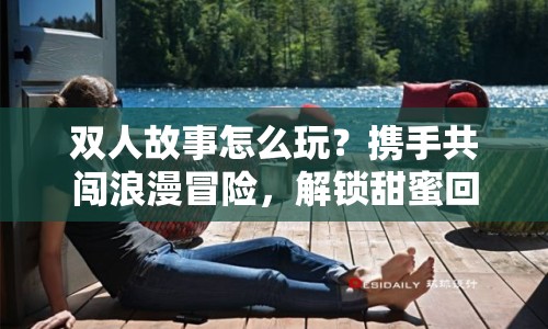 雙人故事怎么玩？攜手共闖浪漫冒險(xiǎn)，解鎖甜蜜回憶！