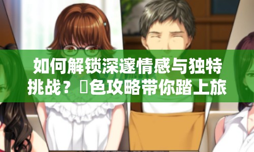 如何解鎖深邃情感與獨(dú)特挑戰(zhàn)？姉色攻略帶你踏上旅程！