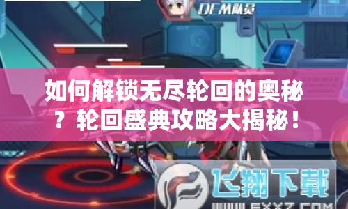 如何解鎖無(wú)盡輪回的奧秘？輪回盛典攻略大揭秘！
