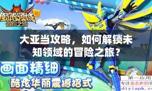 大亞當(dāng)攻略，如何解鎖未知領(lǐng)域的冒險之旅？