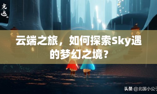 云端之旅，如何探索Sky遇的夢幻之境？