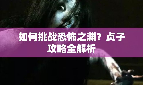 如何挑戰(zhàn)恐怖之淵？貞子攻略全解析