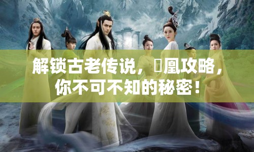 解鎖古老傳說，傾凰攻略，你不可不知的秘密！