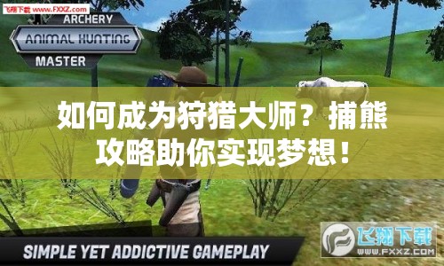 如何成為狩獵大師？捕熊攻略助你實(shí)現(xiàn)夢(mèng)想！
