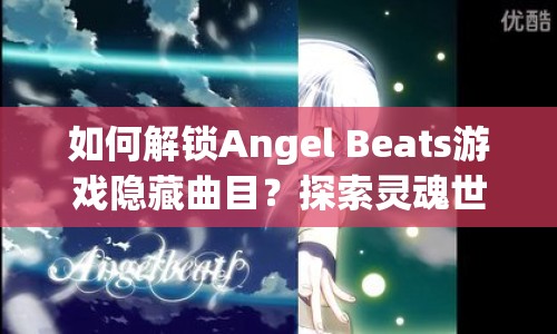 如何解鎖Angel Beats游戲隱藏曲目？探索靈魂世界的音樂之旅揭秘！