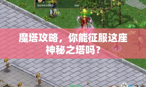 魔塔攻略，你能征服這座神秘之塔嗎？