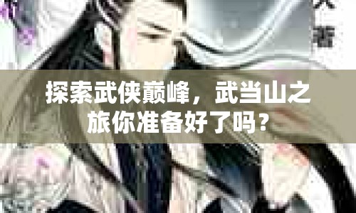 探索武俠巔峰，武當(dāng)山之旅你準(zhǔn)備好了嗎？