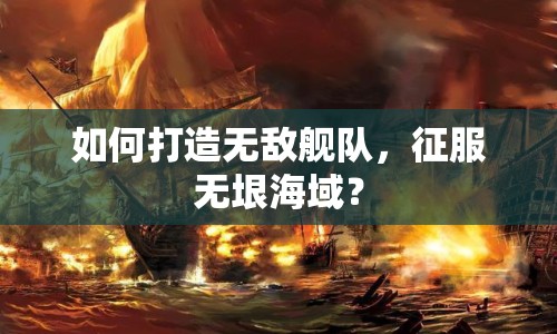 如何打造無敵艦隊(duì)，征服無垠海域？