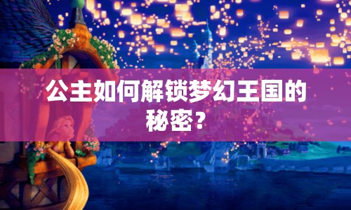 公主如何解鎖夢幻王國的秘密？