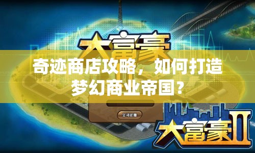奇跡商店攻略，如何打造夢(mèng)幻商業(yè)帝國(guó)？