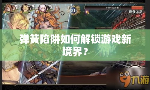 彈簧陷阱如何解鎖游戲新境界？