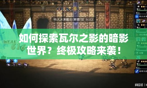 如何探索瓦爾之影的暗影世界？終極攻略來襲！