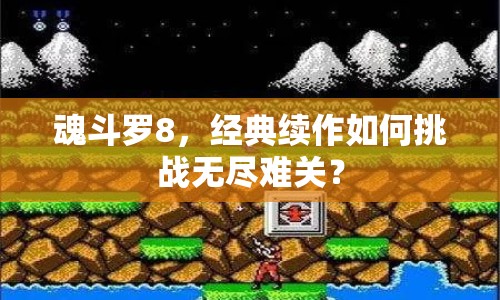 魂斗羅8，經(jīng)典續(xù)作如何挑戰(zhàn)無(wú)盡難關(guān)？