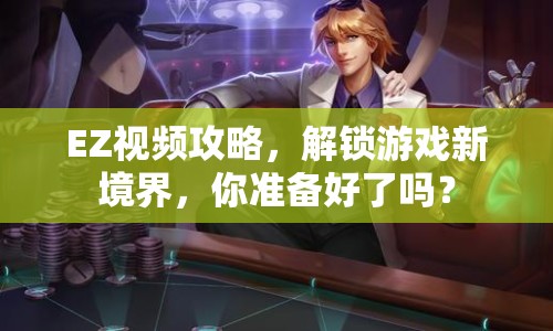 EZ視頻攻略，解鎖游戲新境界，你準(zhǔn)備好了嗎？