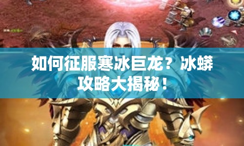 如何征服寒冰巨龍？冰蟒攻略大揭秘！