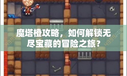 魔塔橙攻略，如何解鎖無(wú)盡寶藏的冒險(xiǎn)之旅？