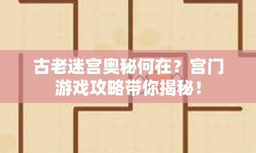 古老迷宮奧秘何在？宮門游戲攻略帶你揭秘！