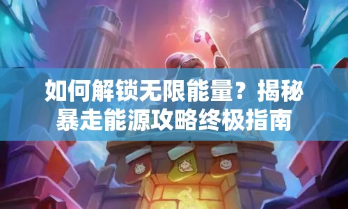 如何解鎖無限能量？揭秘暴走能源攻略終極指南