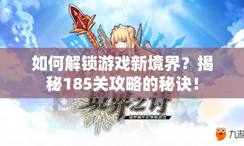 如何解鎖游戲新境界？揭秘185關(guān)攻略的秘訣！
