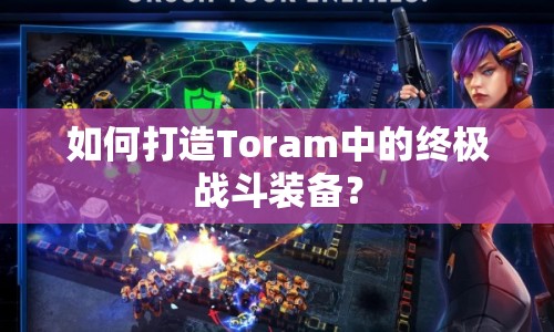 如何打造Toram中的終極戰(zhàn)斗裝備？