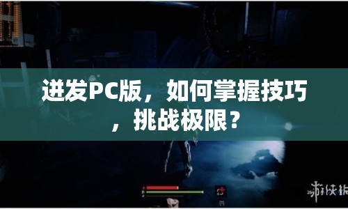 迸發(fā)PC版，如何掌握技巧，挑戰(zhàn)極限？