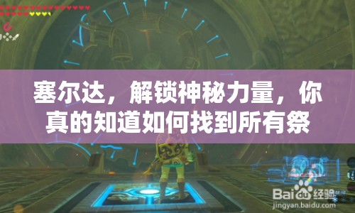 塞爾達，解鎖神秘力量，你真的知道如何找到所有祭壇嗎？