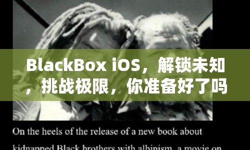 BlackBox iOS，解鎖未知，挑戰(zhàn)極限，你準(zhǔn)備好了嗎？