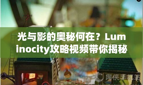 光與影的奧秘何在？Luminocity攻略視頻帶你揭秘！