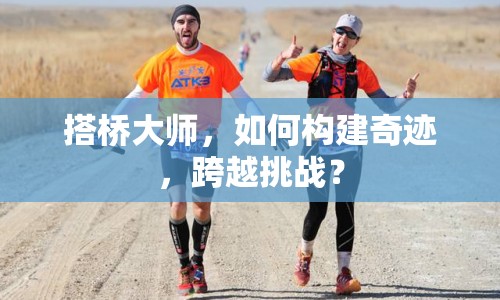 搭橋大師，如何構(gòu)建奇跡，跨越挑戰(zhàn)？