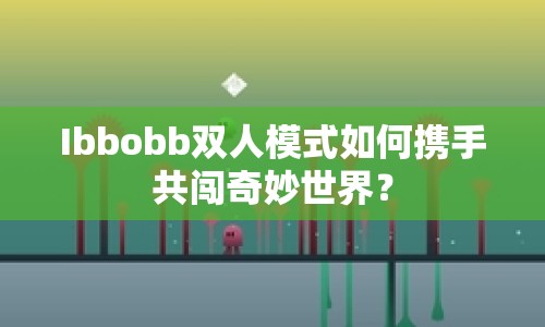 Ibbobb雙人模式如何攜手共闖奇妙世界？